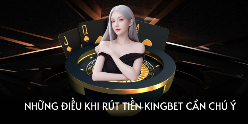 Những điều khi rút tiền Kingbet cần chú ý