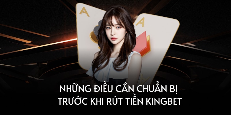 Những điều cần chuẩn bị trước khi rút tiền Kingbet