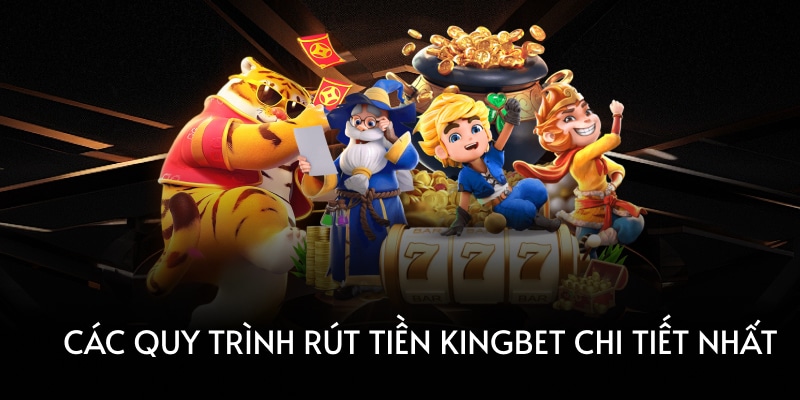 Các quy trình rút tiền Kingbet chi tiết nhất